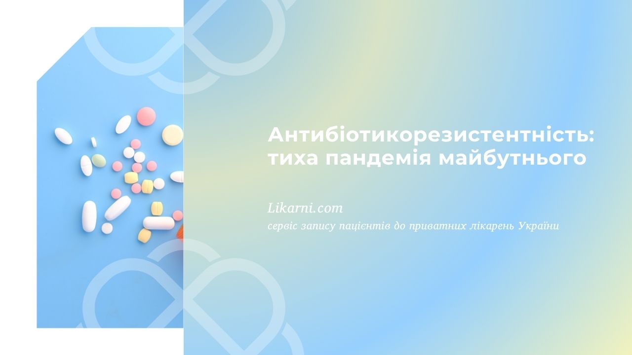 Антибіотикорезистентність: тиха пандемія майбутнього